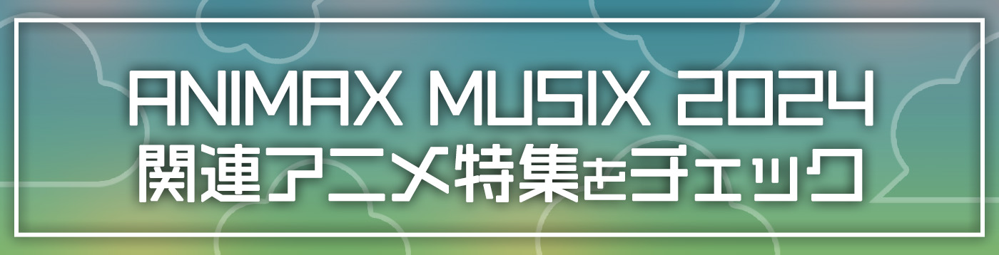 ANIMAX MUSIX 2024関連アニメ特集をチェック