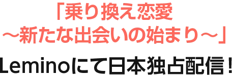 「乗り換え恋愛～新たな出会いの始まり～」Leminoにて日本独占配信！