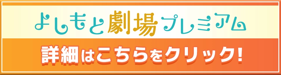 よしもと劇場プレミアム　詳細はこちらをクリック！