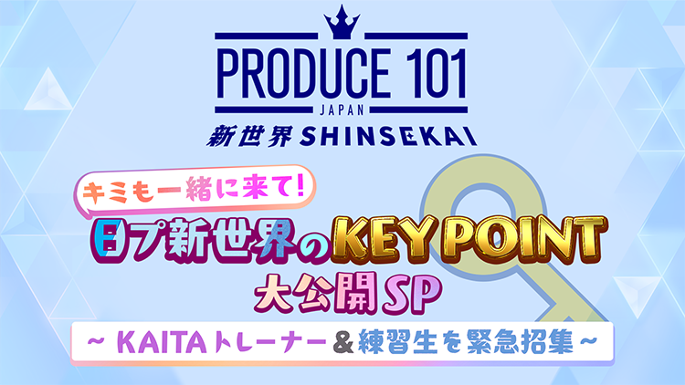 キミも一緒に来て！日プ新世界のKEY POINT 大公開SP～ KAITAトレーナー＆練習生を緊急招集 ～