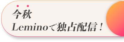 今秋Leminoで独占配信！