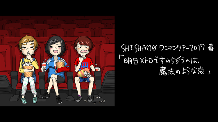 SHISHAMO ワンマンツアー2017 春「明日メトロですれちがうのは、魔法のような恋」