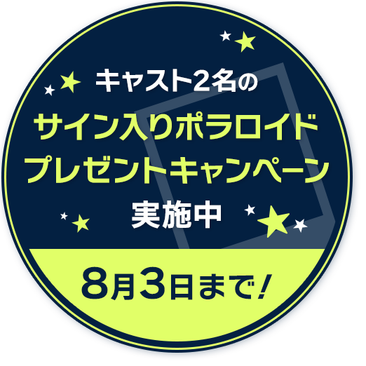キャスト2名のサイン入りポラロイドプレゼントキャンペーン実施中 8月3日まで！